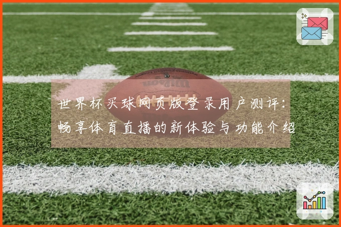 世界杯买球网页版登录用户测评：畅享体育直播的新体验与功能介绍