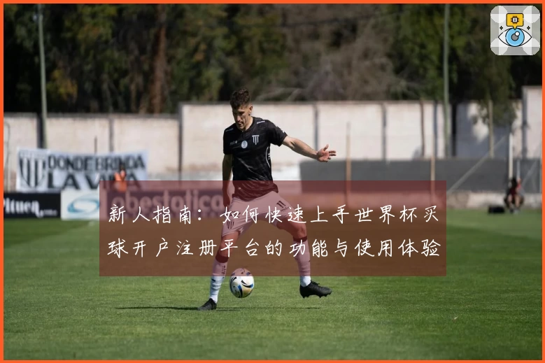 新人指南：如何快速上手世界杯买球开户注册平台的功能与使用体验