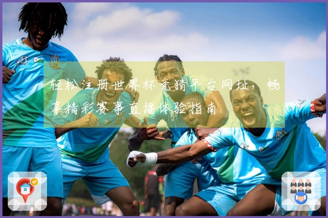 轻松注册世界杯竞猜平台网址，畅享精彩赛事直播体验指南