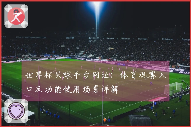 世界杯买球平台网址：体育观赛入口及功能使用场景详解