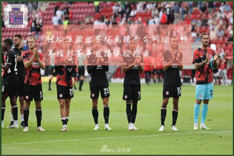 轻松注册世界杯竞猜平台网址，畅享精彩赛事直播体验指南