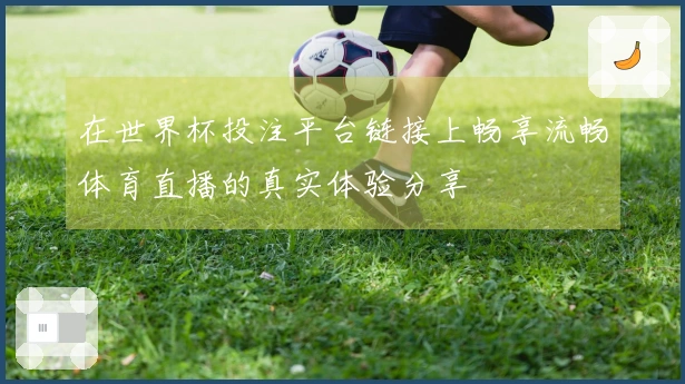 在世界杯投注平台链接上畅享流畅体育直播的真实体验分享