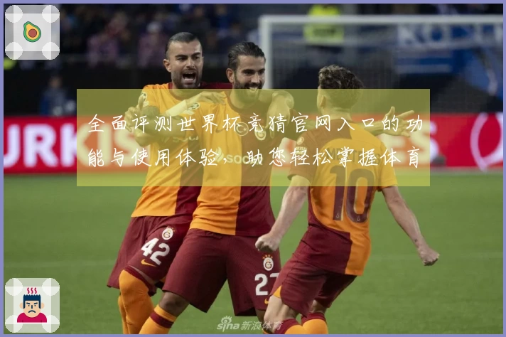 全面评测世界杯竞猜官网入口的功能与使用体验，助您轻松掌握体育直播平台动态