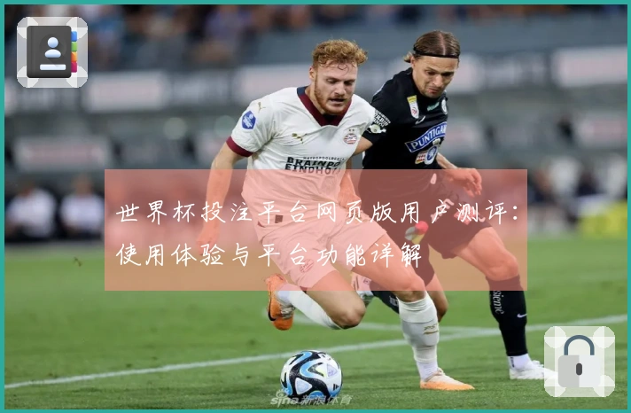 世界杯投注平台网页版用户测评：使用体验与平台功能详解