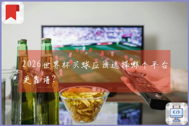 2026世界杯买球应该选择哪个平台更靠谱？