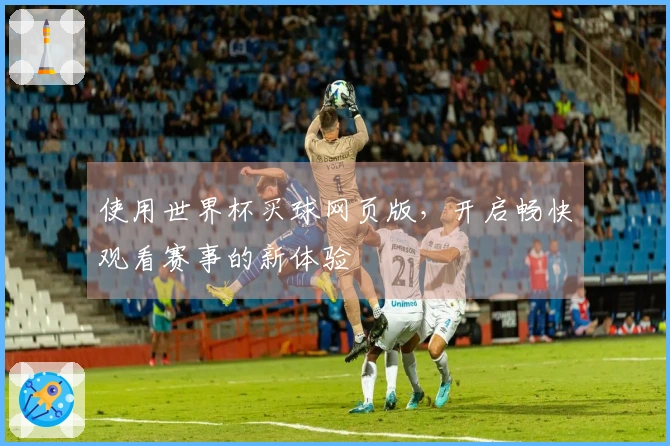 使用世界杯买球网页版，开启畅快观看赛事的新体验