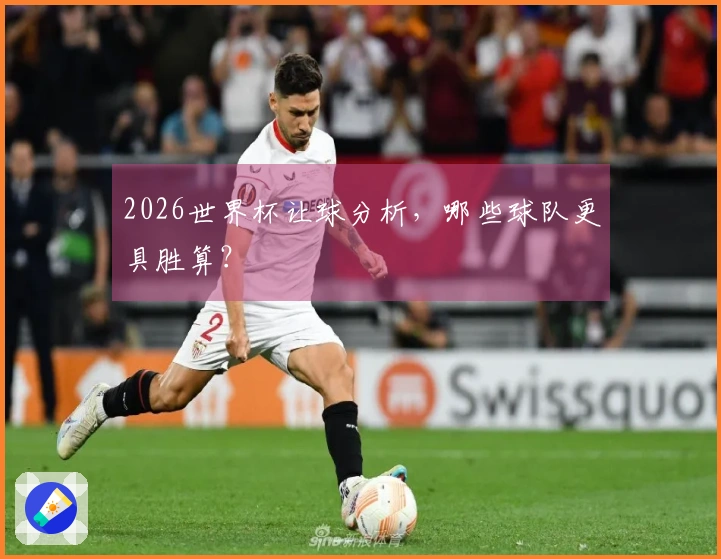2026世界杯让球分析，哪些球队更具胜算？