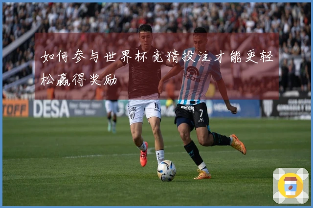 如何参与世界杯竞猜投注才能更轻松赢得奖励