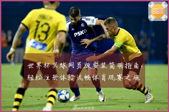 世界杯买球网页版安装简明指南，轻松注册体验流畅体育观赛之旅