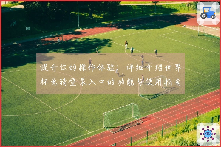 提升你的操作体验：详细介绍世界杯竞猜登录入口的功能与使用指南