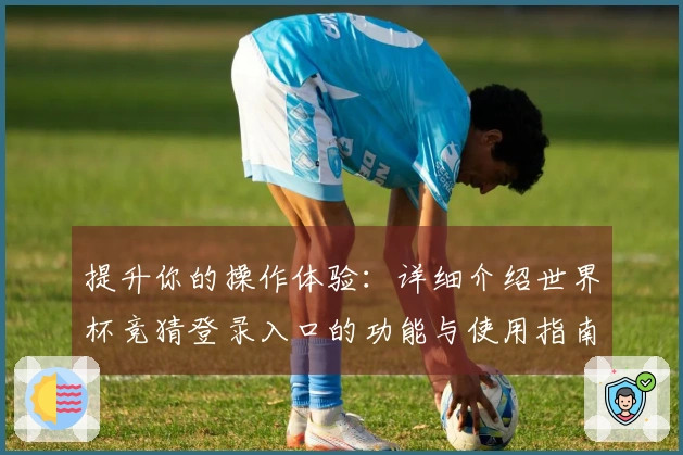 提升你的操作体验：详细介绍世界杯竞猜登录入口的功能与使用指南