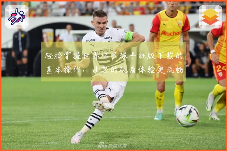 轻松掌握世界杯买球手机版下载的基本操作，让您的观看体验更流畅