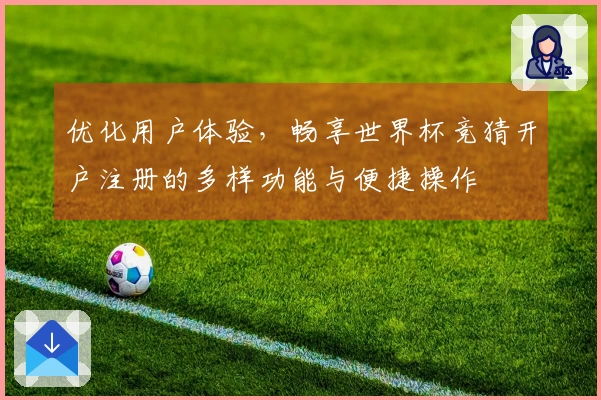 优化用户体验，畅享世界杯竞猜开户注册的多样功能与便捷操作