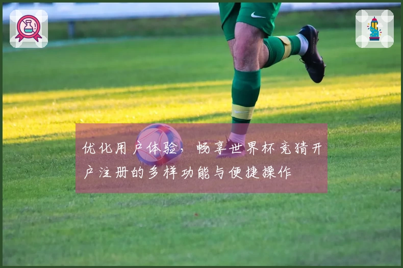 优化用户体验，畅享世界杯竞猜开户注册的多样功能与便捷操作