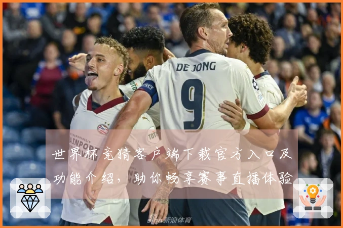 世界杯竞猜客户端下载官方入口及功能介绍，助你畅享赛事直播体验